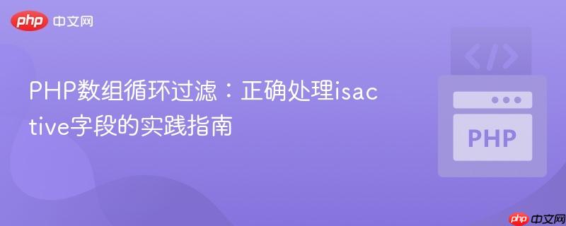 PHP数组循环过滤:正确处理isactive字段的实践指南
