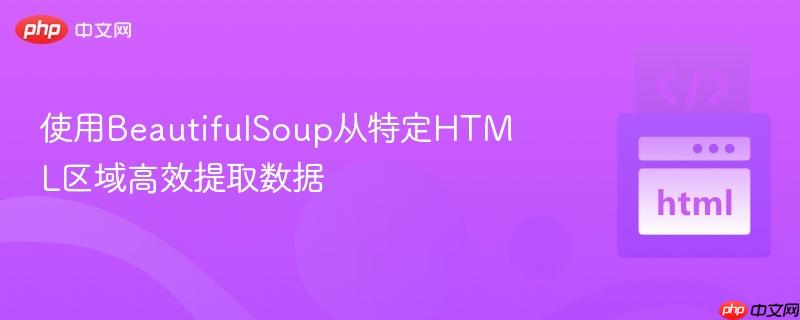 使用BeautifulSoup从特定HTML区域高效提取数据