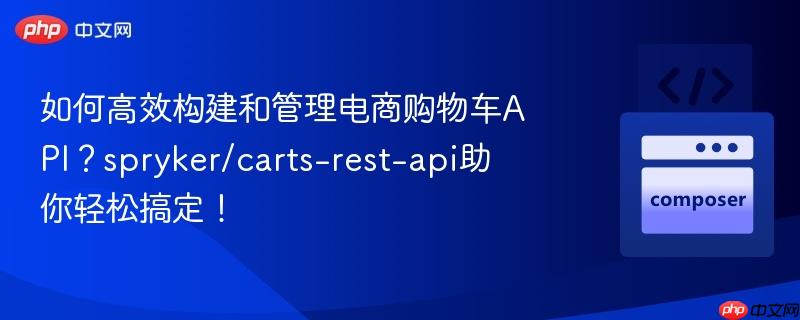 如何高效构建和管理电商购物车API？spryker/carts-rest-api助你轻松搞定！