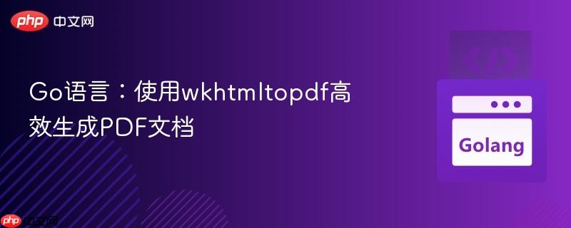 Go语言:使用wkhtmltopdf高效生成PDF文档