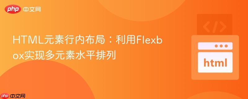 HTML元素行内布局：利用Flexbox实现多元素水平排列