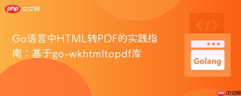 Go语言中HTML转PDF的实践指南：基于go-wkhtmltopdf库