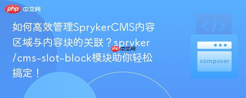 如何高效管理SprykerCMS内容区域与内容块的关联？spryker/cms-slot-block模块助你轻松搞定！