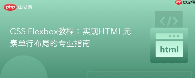 CSS Flexbox教程:实现HTML元素单行布局的专业指南