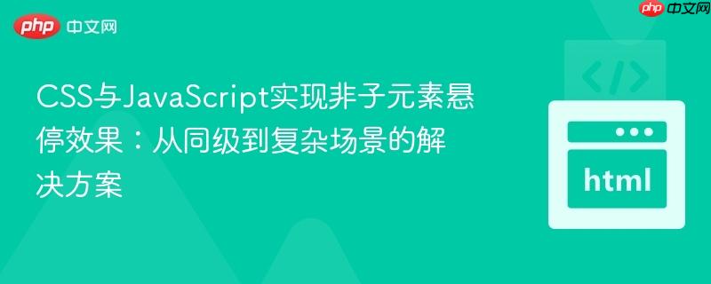 CSS与JavaScript实现非子元素悬停效果：从同级到复杂场景的解决方案
