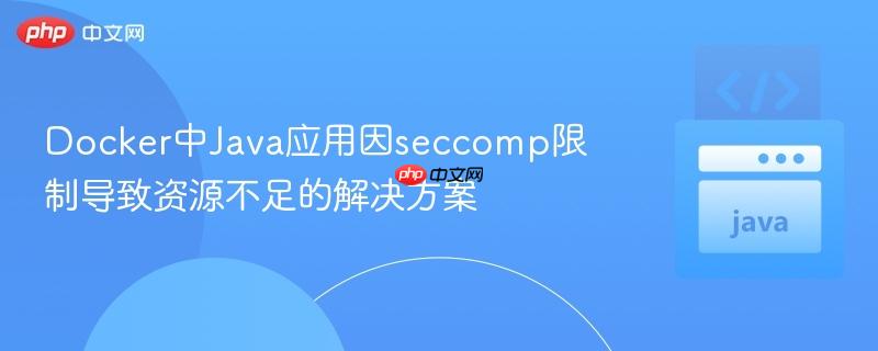 Docker中Java应用因seccomp限制导致资源不足的解决方案