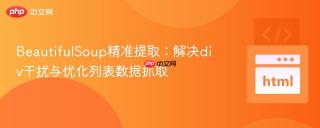 BeautifulSoup精准提取：解决div干扰与优化列表数据抓取