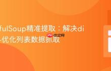 BeautifulSoup精准提取:解决div干扰与优化列表数据抓取