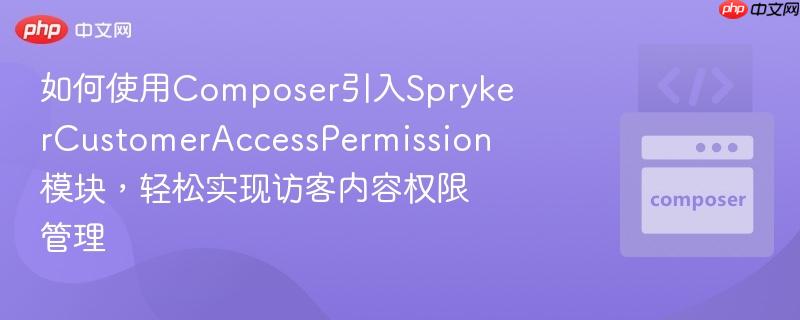 如何使用Composer引入SprykerCustomerAccessPermission模块，轻松实现访客内容权限管理