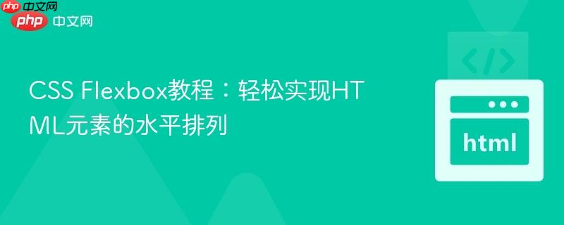 CSS Flexbox教程：轻松实现HTML元素的水平排列