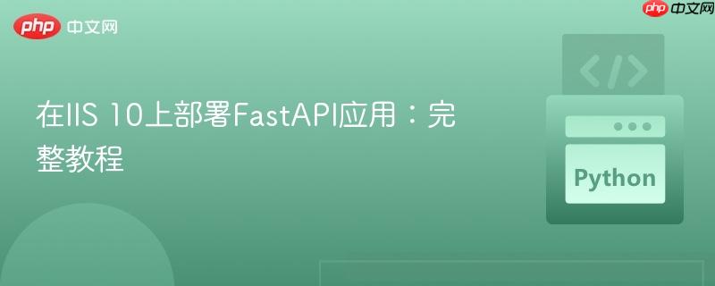 在IIS 10上部署FastAPI应用:完整教程