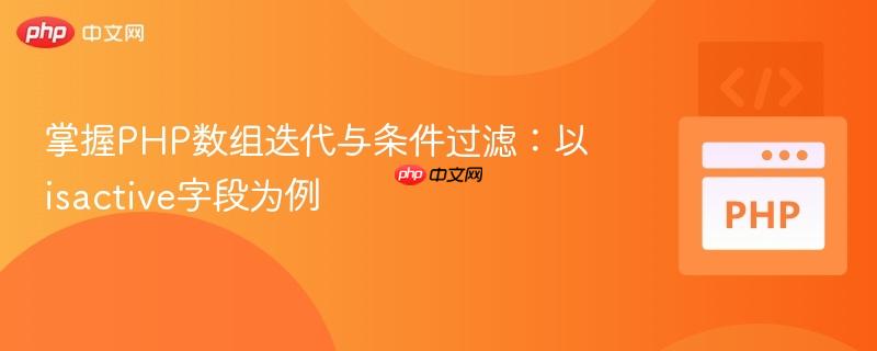 掌握PHP数组迭代与条件过滤:以isactive字段为例