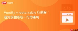 Vuetify v-data-table 行删除：避免误删最后一行的策略
