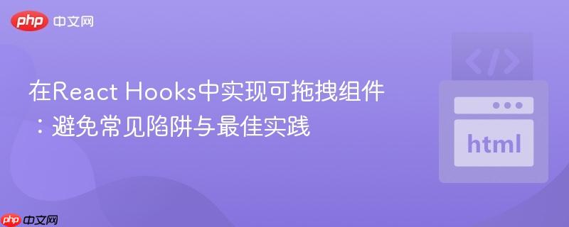 在React Hooks中实现可拖拽组件:避免常见陷阱与最佳实践