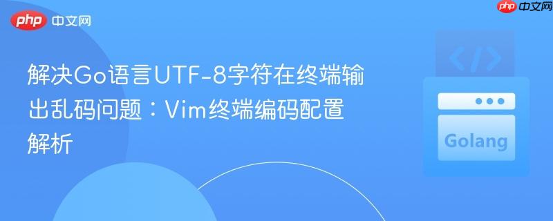 解决Go语言UTF-8字符在终端输出乱码问题:Vim终端编码配置解析