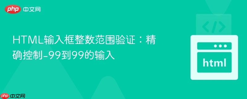 HTML输入框整数范围验证：精确控制-99到99的输入