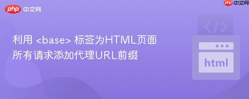 利用 <base> 标签为HTML页面所有请求添加代理URL前缀