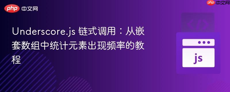Underscore.js 链式调用：从嵌套数组中统计元素出现频率的教程

