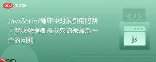 JavaScript循环中对象引用陷阱：解决数据覆盖与只记录最后一个的问题