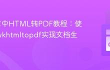 Go语言中HTML转PDF教程:使用go-wkhtmltopdf实现文档生成