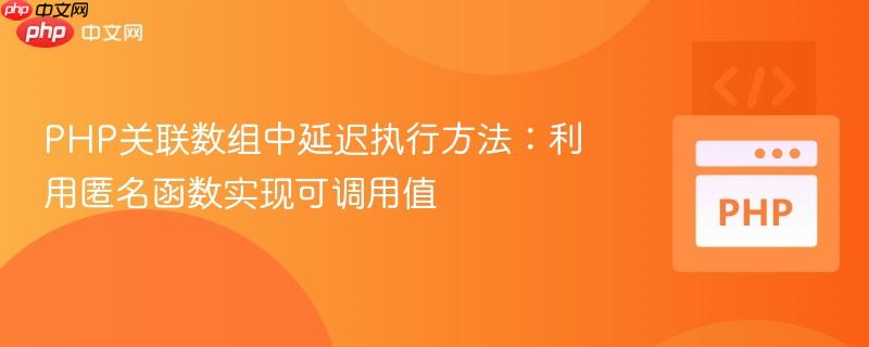 PHP关联数组中延迟执行方法:利用匿名函数实现可调用值