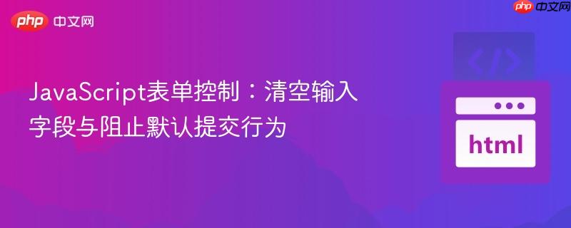 JavaScript表单控制:清空输入字段与阻止默认提交行为