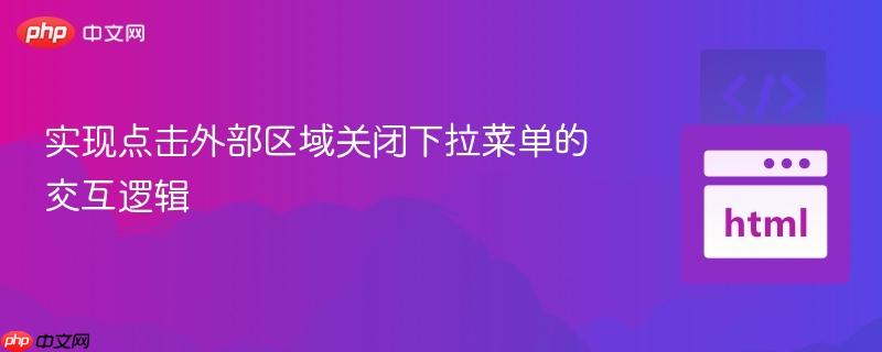 实现点击外部区域关闭下拉菜单的交互逻辑