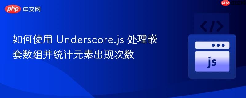 如何使用 Underscore.js 处理嵌套数组并统计元素出现次数
