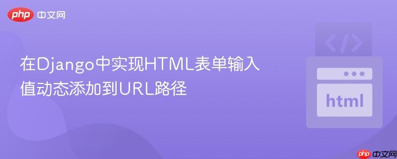在Django中实现HTML表单输入值动态添加到URL路径
