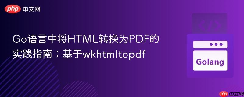 Go语言中将HTML转换为PDF的实践指南:基于wkhtmltopdf