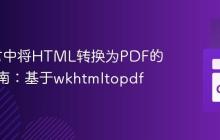 Go语言中将HTML转换为PDF的实践指南:基于wkhtmltopdf