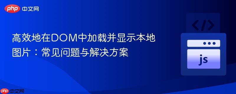 高效地在DOM中加载并显示本地图片:常见问题与解决方案