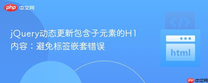jQuery动态更新包含子元素的H1内容:避免标签嵌套错误