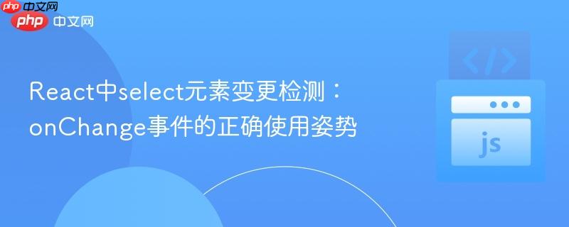 React中select元素变更检测:onChange事件的正确使用姿势