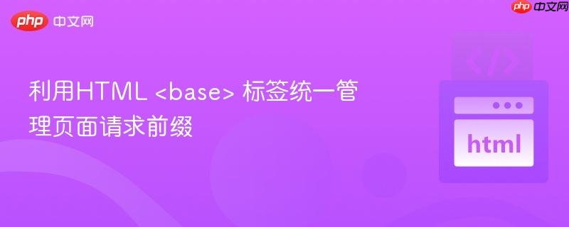 利用HTML <base> 标签统一管理页面请求前缀
