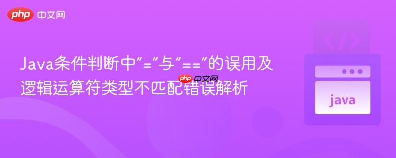 Java条件判断中“=”与“==”的误用及逻辑运算符类型不匹配错误解析