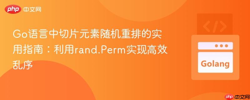 Go语言中切片元素随机重排的实用指南:利用rand.Perm实现高效乱序