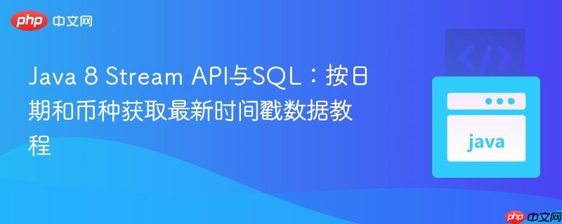 Java 8 Stream API与SQL：按日期和币种获取最新时间戳数据教程
