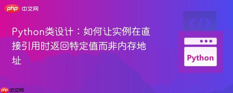 python类设计：如何让实例在直接引用时返回特定值而非内存地址