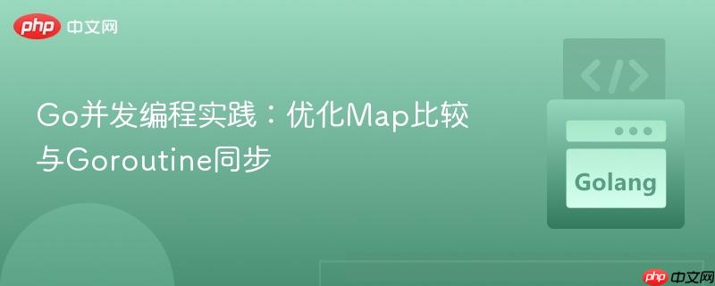 Go并发编程实践:优化Map比较与Goroutine同步