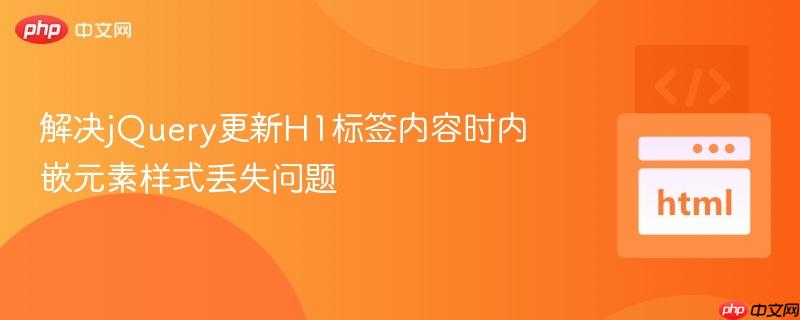 解决jQuery更新H1标签内容时内嵌元素样式丢失问题