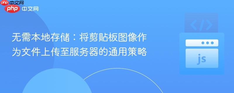 无需本地存储:将剪贴板图像作为文件上传至服务器的通用策略