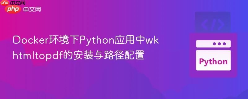docker环境下python应用中wkhtmltopdf的安装与路径配置
