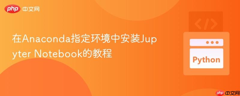 在Anaconda指定环境中安装Jupyter Notebook的教程