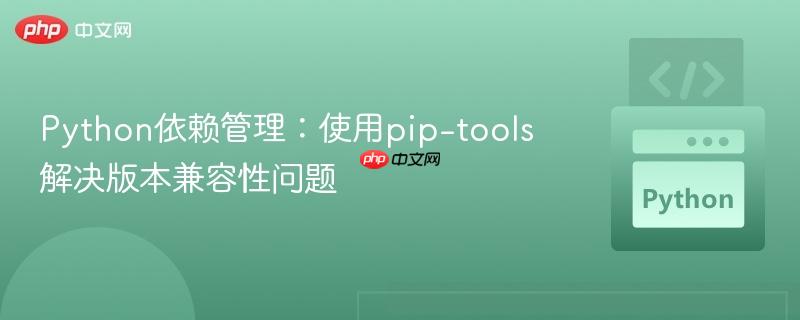 Python依赖管理：使用pip-tools解决版本兼容性问题