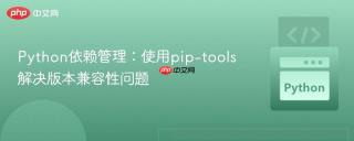 Python依赖管理：使用pip-tools解决版本兼容性问题