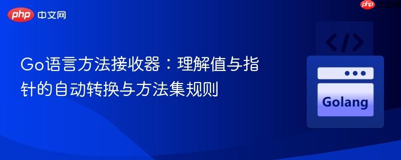 Go语言方法接收器:理解值与指针的自动转换与方法集规则