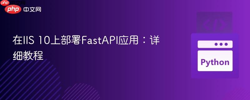 在IIS 10上部署FastAPI应用:详细教程