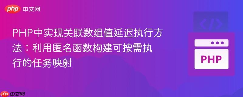 PHP中实现关联数组值延迟执行方法:利用匿名函数构建可按需执行的任务映射