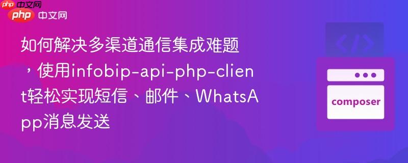 如何解决多渠道通信集成难题,使用infobip-api-php-client轻松实现短信、邮件、WhatsApp消息发送